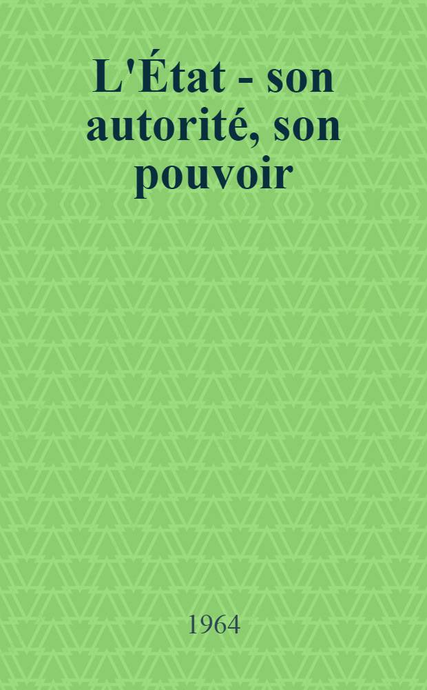 L'État - son autorité, son pouvoir (1880-1962) : Thèse ..