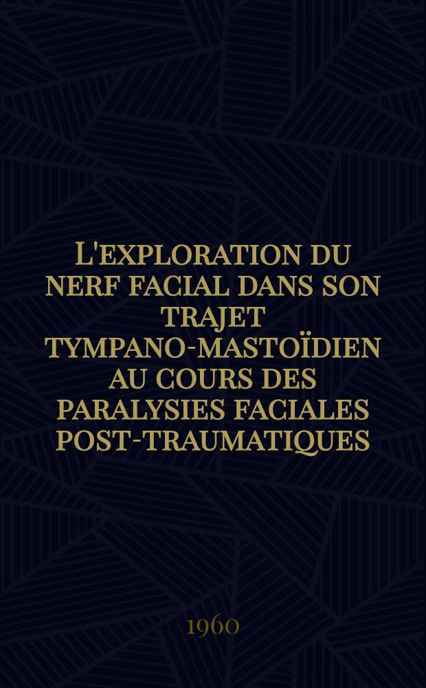 L'exploration du nerf facial dans son trajet tympano-masto&iuml;dien au cours des paralysies faciales post-traumatiques : Th&egrave;se ..