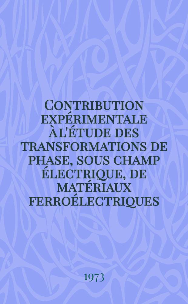 Contribution expérimentale à l'étude des transformations de phase, sous champ électrique, de matériaux ferroélectriques : Thèse prés. à l'Univ. Claude-Bernard, Lyon ..