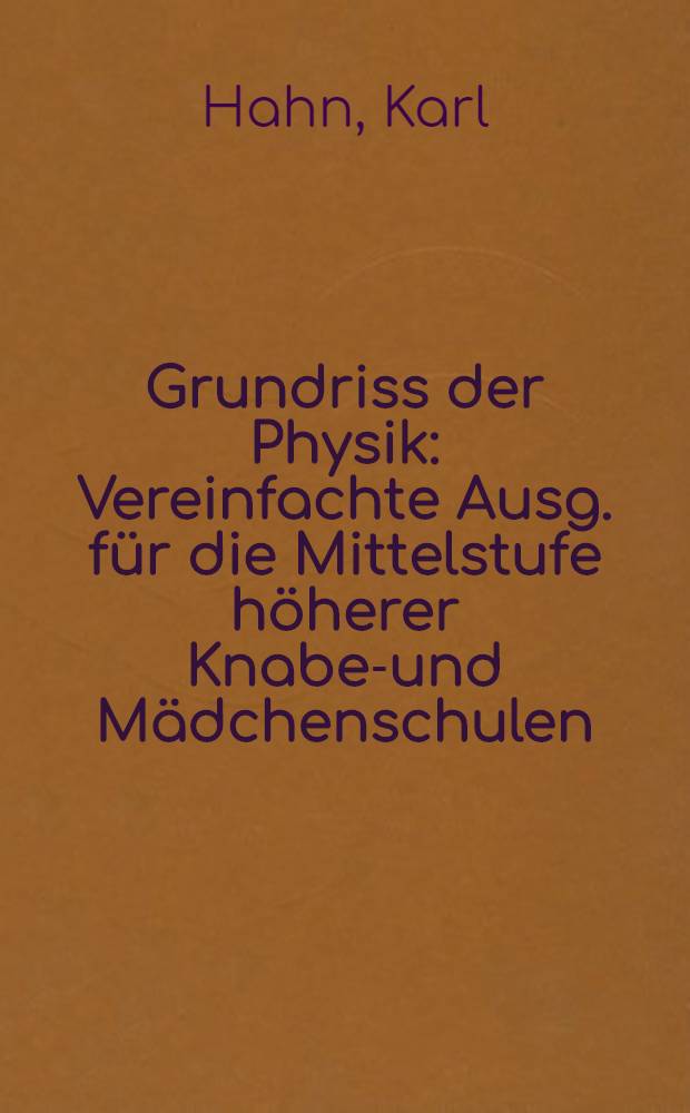 Grundriss der Physik : Vereinfachte Ausg. für die Mittelstufe höherer Knaben- und Mädchenschulen : A. Mit Anhang: Grundzüge der Chemie