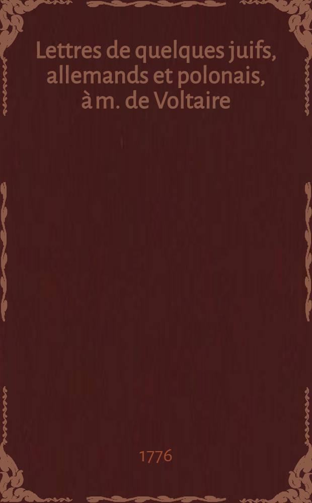Lettres de quelques juifs, allemands et polonais, à m. de Voltaire : Avec un petit commentaire extrait d'un plus grand : T. 3