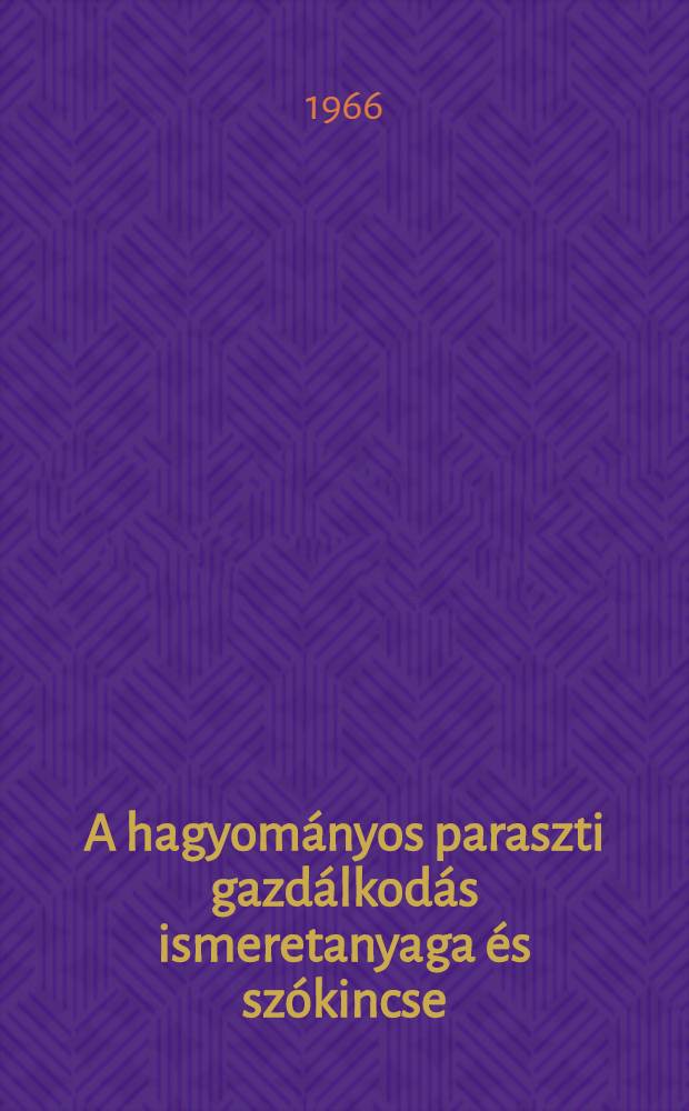A hagyom&aacute;nyos paraszti gazd&aacute;lkod&aacute;s ismeretanyaga &eacute;s sz&oacute;kincse