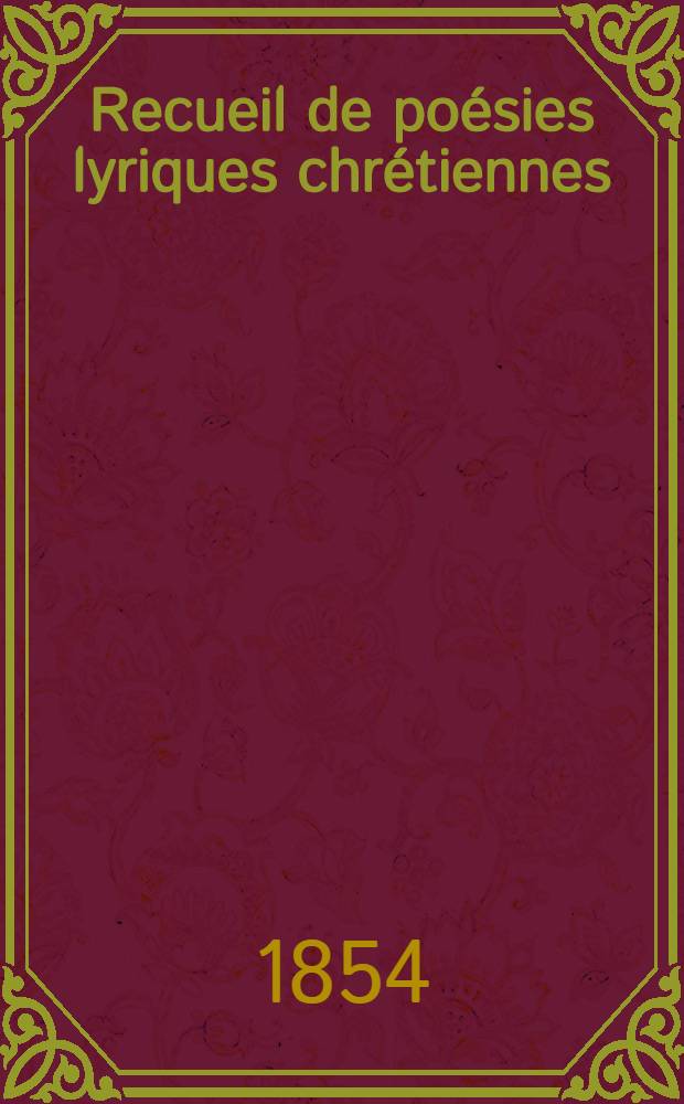 Recueil de poésies lyriques chrétiennes : Chants religieux, tirés des auteurs français de XVII-e, XVIII-e et XIX-e siècles et complétés par un grand nombre de pièces inédites Ouvrage composé sur un plan entièrement neuf et revu avec le plus grand soin. T. II
