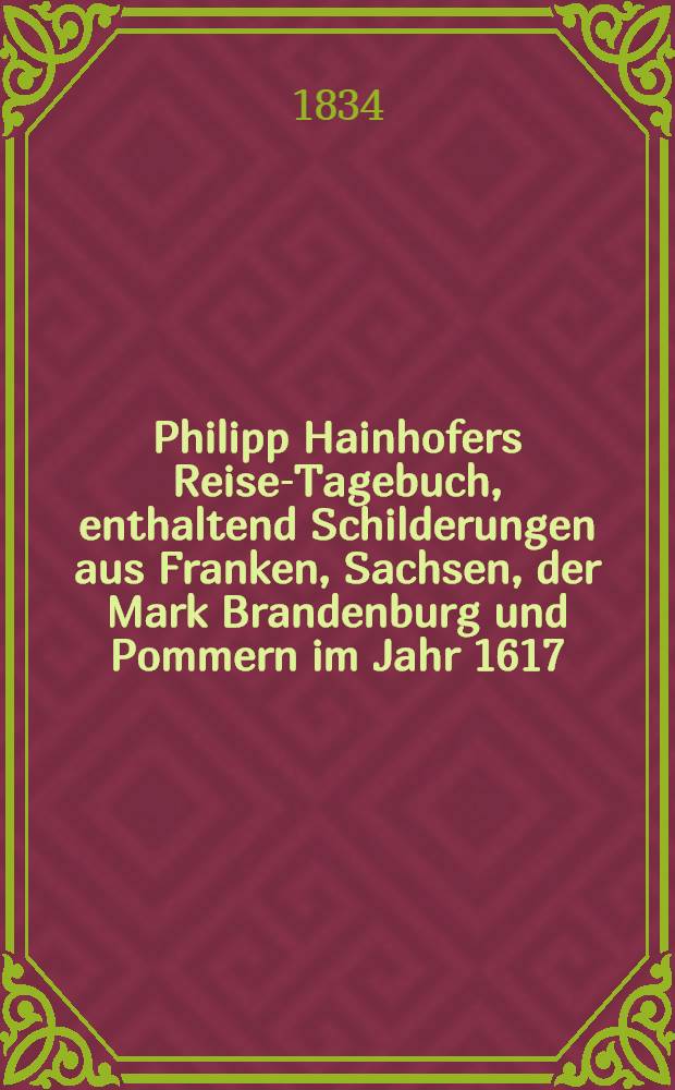 Philipp Hainhofers Reise-Tagebuch, enthaltend Schilderungen aus Franken, Sachsen, der Mark Brandenburg und Pommern im Jahr 1617