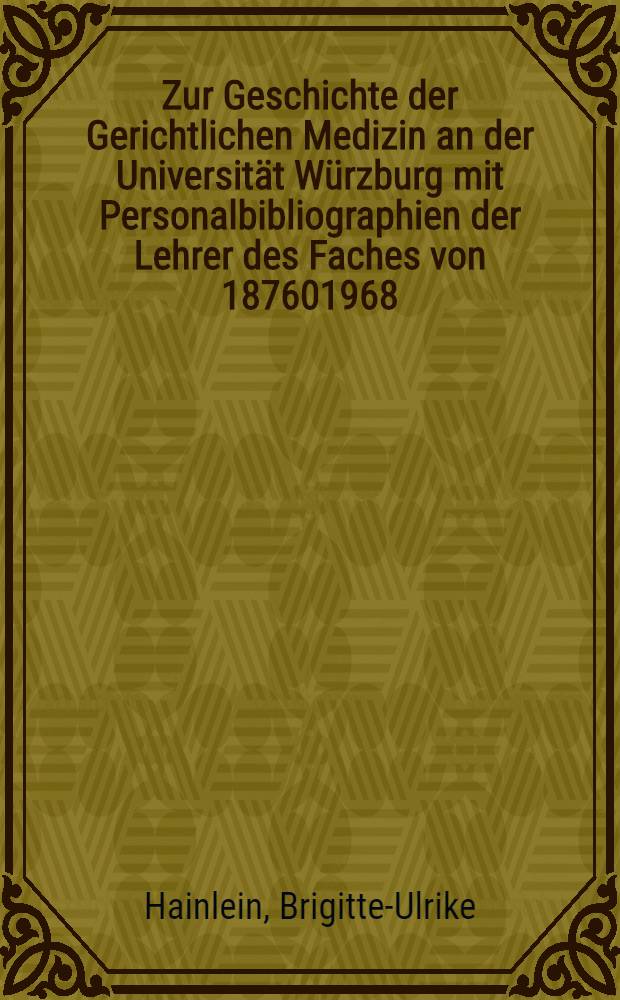 Zur Geschichte der Gerichtlichen Medizin an der Universität Würzburg mit Personalbibliographien der Lehrer des Faches von 187601968 : Inaug.-Diss. ... der ... Med. Fakultät der ... Univ. Erlangen - Nürnberg