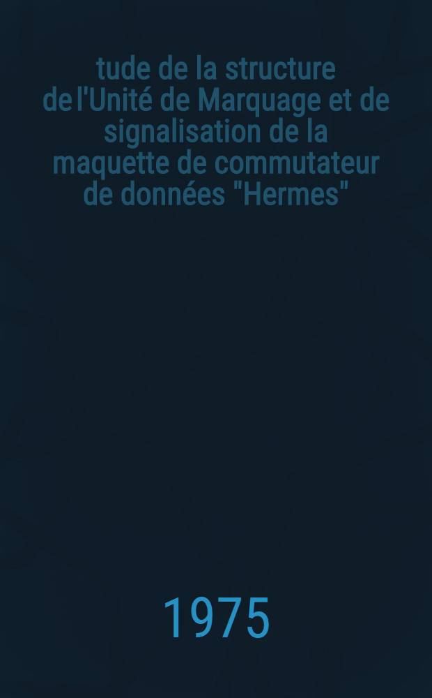 Étude de la structure de l'Unité de Marquage et de signalisation de la maquette de commutateur de données "Hermes" : Thèse prés. devant l'Univ. de Rennes