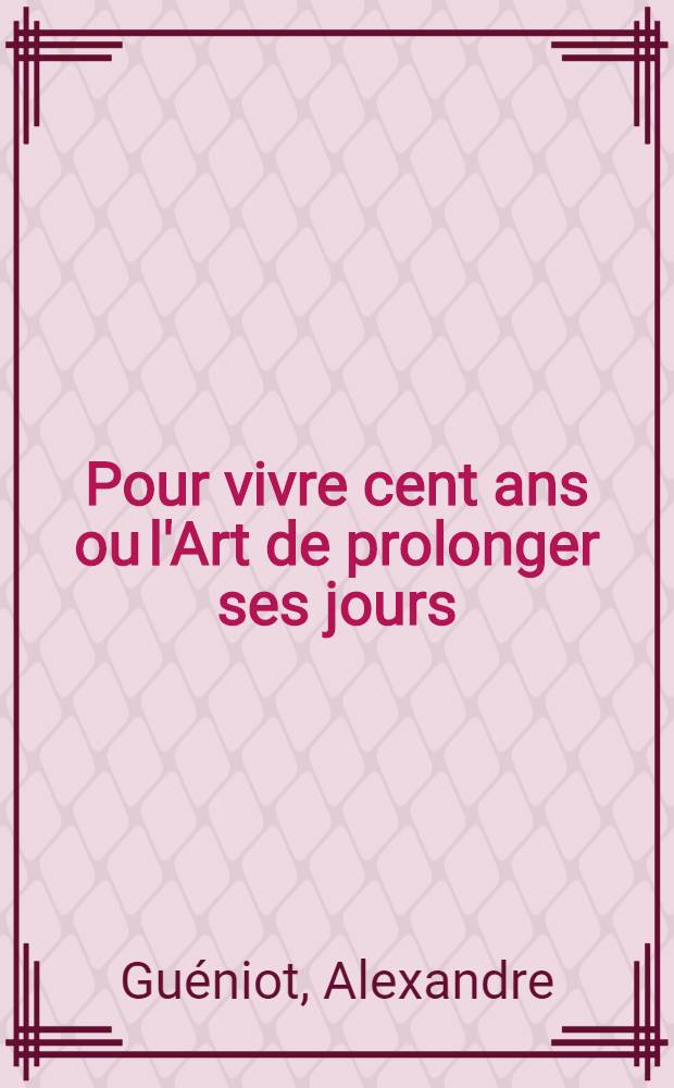 Pour vivre cent ans ou l'Art de prolonger ses jours