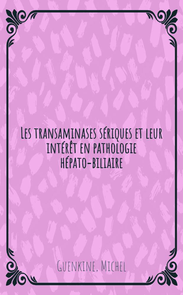 Les transaminases sériques et leur intérêt en pathologie hépato-biliaire : Thèse pour le doctorat en méd. (diplôme d'État)