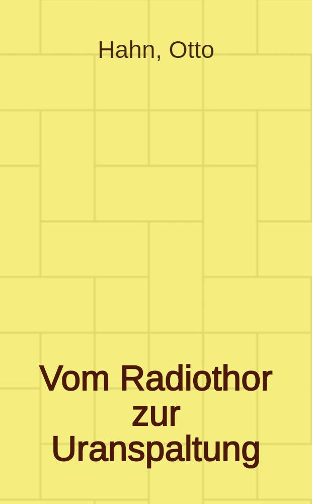 Vom Radiothor zur Uranspaltung : Eine wissenschaftliche Selbstbiograpie