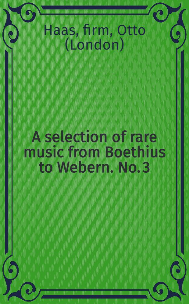 A selection of rare music from Boethius to Webern. No. 3 : Incl. autographs. ..., unpubl. works ... orig. editions ... and other notable items
