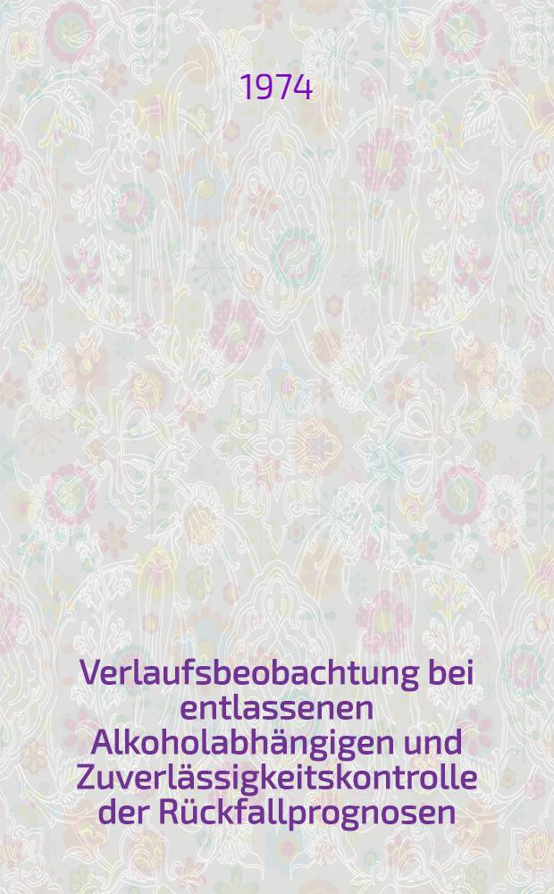 Verlaufsbeobachtung bei entlassenen Alkoholabhängigen und Zuverlässigkeitskontrolle der Rückfallprognosen : Inaug.-Diss. ... der Med. Fak. der ... Univ. Gießen
