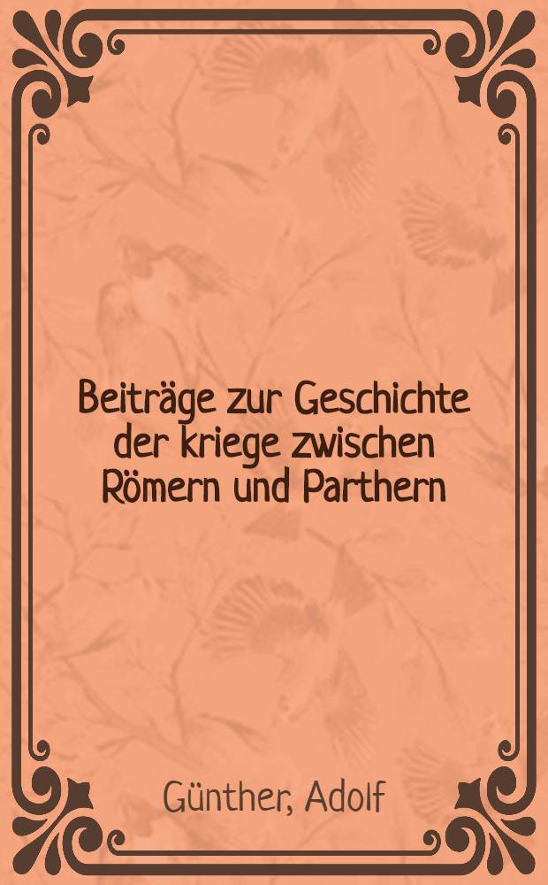 Beiträge zur Geschichte der kriege zwischen Römern und Parthern