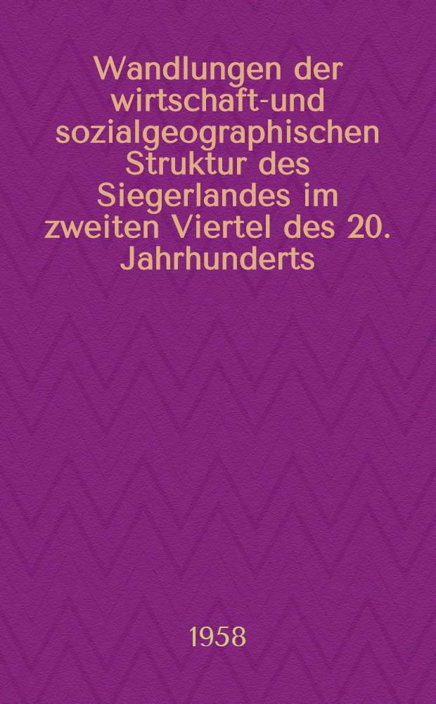 Wandlungen der wirtschafts- und sozialgeographischen Struktur des Siegerlandes im zweiten Viertel des 20. Jahrhunderts