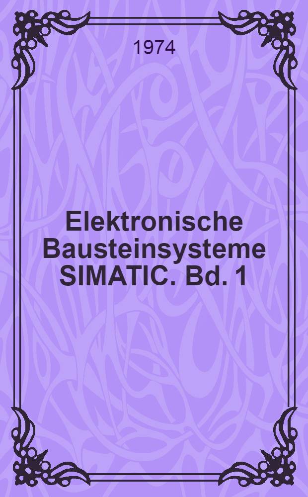 Elektronische Bausteinsysteme SIMATIC. Bd. 1 : Grundlagen, Funktionsglieder, Funktionseinheiten