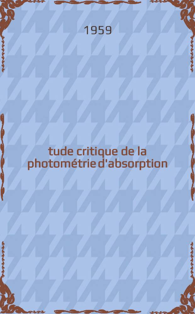 &Eacute;tude critique de la photom&eacute;trie d'absorption : Th&egrave;se pour le doctorat de l'Univ. ..