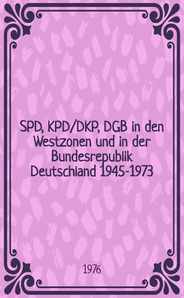 SPD, KPD/DKP, DGB in den Westzonen und in der Bundesrepublik Deutschland 1945-1973 : Eine Bibliographie