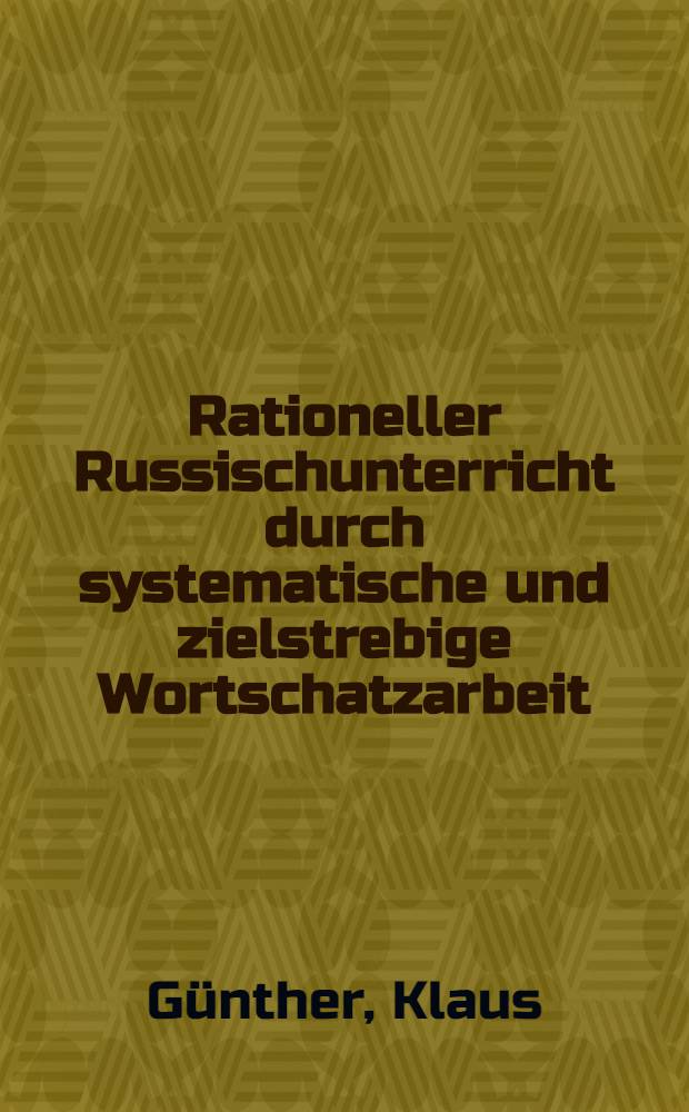 Rationeller Russischunterricht durch systematische und zielstrebige Wortschatzarbeit : Ein Beitrag zur Auswahl und Anwendung von Mustern für die Sprachausübung