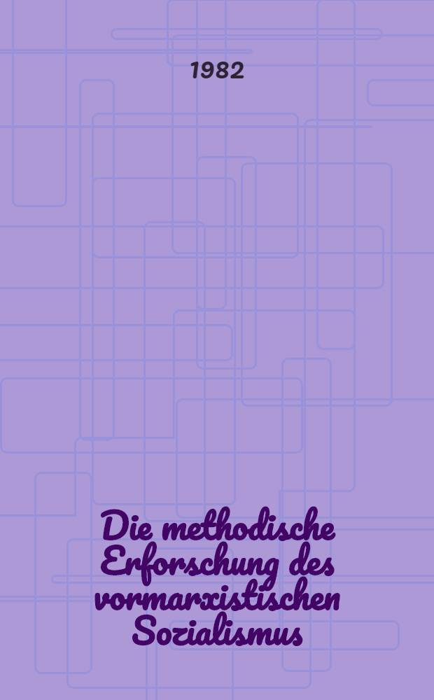 Die methodische Erforschung des vormarxistischen Sozialismus : Klärungen u. Beitr. zur dessen ausstehender Quellen- u. Schrifttumkunde