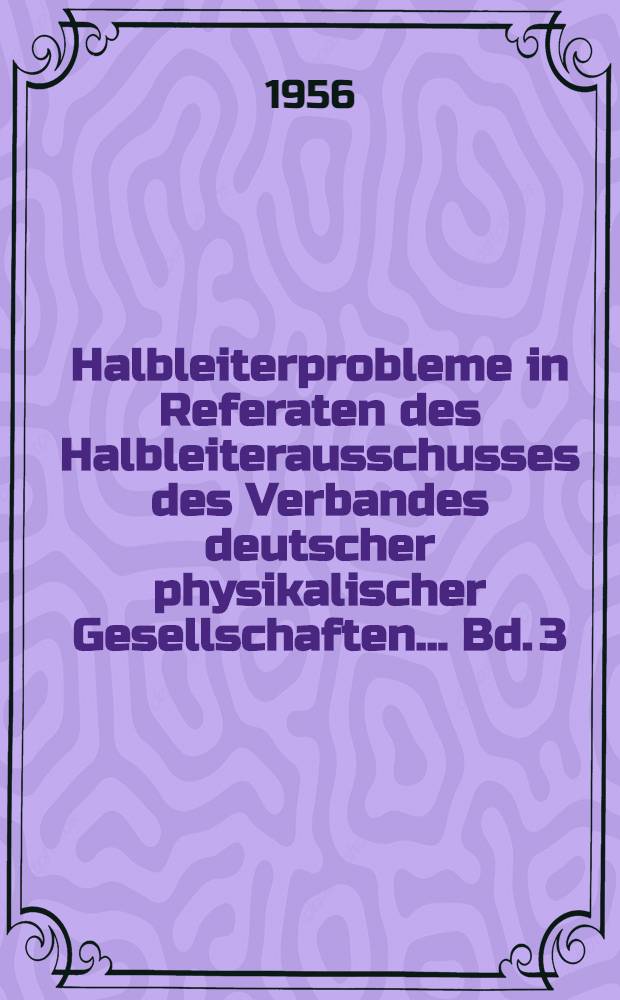 Halbleiterprobleme in Referaten des Halbleiterausschusses des Verbandes deutscher physikalischer Gesellschaften ... Bd. 3 : Mainz, 1955