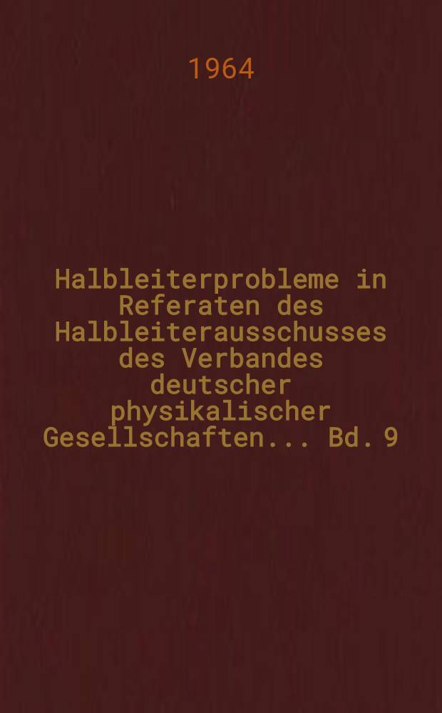 Halbleiterprobleme in Referaten des Halbleiterausschusses des Verbandes deutscher physikalischer Gesellschaften ... Bd. 9 : Festk&ouml;rperprobleme