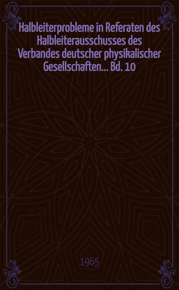 Halbleiterprobleme in Referaten des Halbleiterausschusses des Verbandes deutscher physikalischer Gesellschaften ... Bd. 10 : Festk&ouml;rperprobleme
