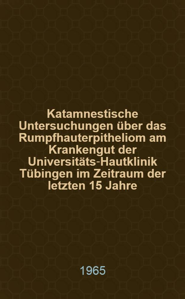 Katamnestische Untersuchungen über das Rumpfhauterpitheliom am Krankengut der Universitäts-Hautklinik Tübingen im Zeitraum der letzten 15 Jahre : Inaug.-Diss. ... einer ... Med. Fakultät der ... Univ. zu Tübingen