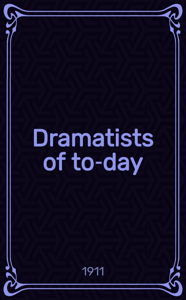Dramatists of to-day : Rostand, Hauptmann, Sudermann, Pinero, Shaw, Phillips, Maeterlinck : Being an informal discussion of their significant work