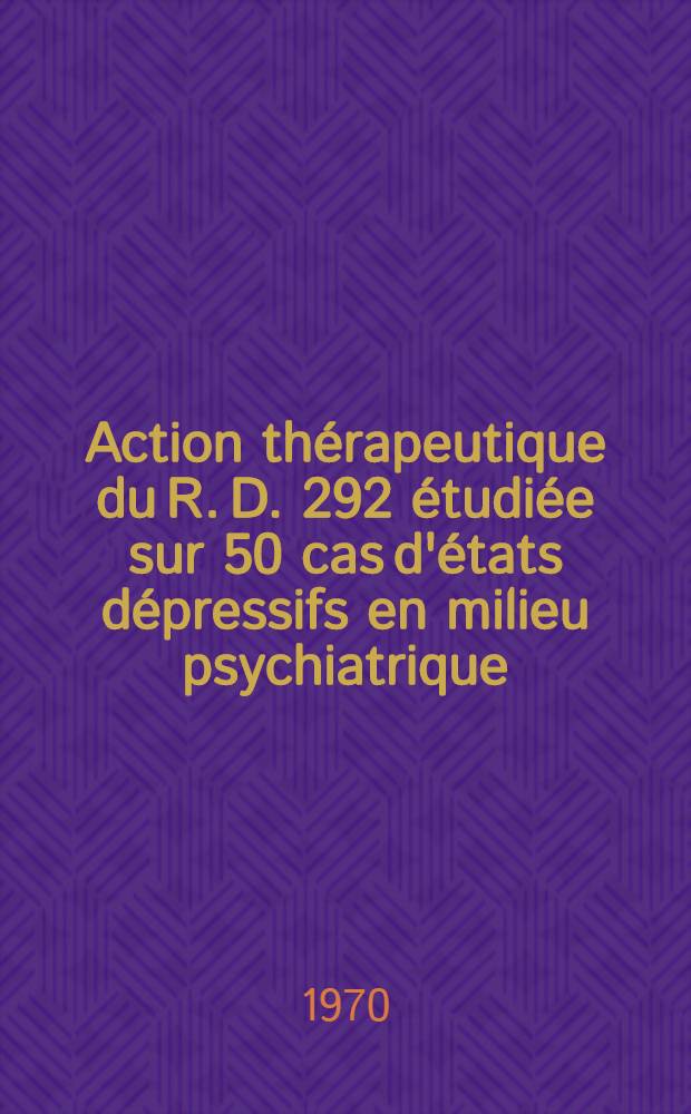 Action thérapeutique du R. D. 292 étudiée sur 50 cas d'états dépressifs en milieu psychiatrique : Thèse ..