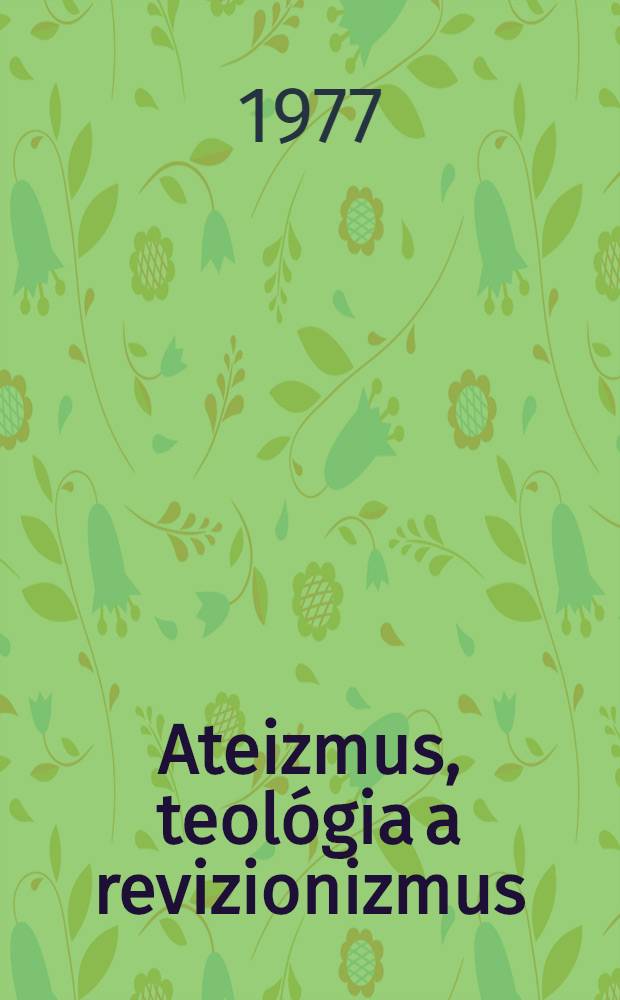 Ateizmus, teol&oacute;gia a revizionizmus : (Ku kritike revizionistick&yacute;ch deform&aacute;ci&iacute; marxisticko-leninsk&eacute;ho ateizmu) : Vyd&aacute;va &Uacute;stav marxizmu-leninizmu &Uacute;V KSS