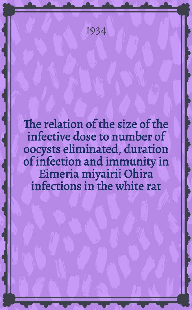 ... The relation of the size of the infective dose to number of oocysts eliminated, duration of infection and immunity in Eimeria miyairii Ohira infections in the white rat : A dissertation submitted to the Graduate college ..