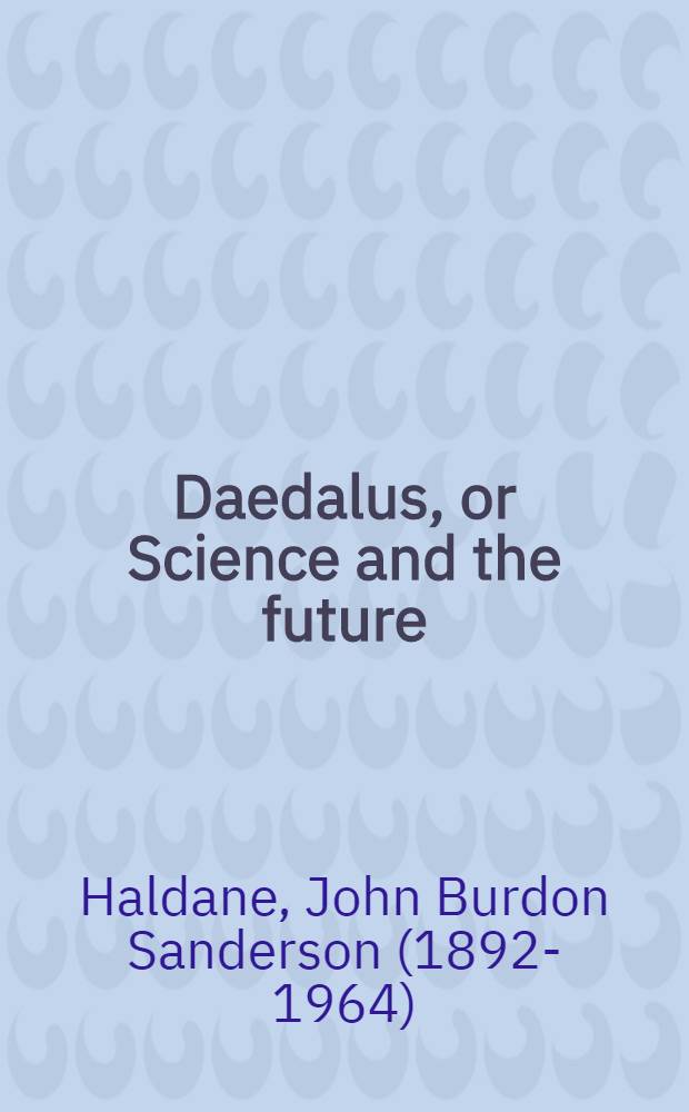 Daedalus, or Science and the future : A paper read to the heretics, Cambridge, on February 4th, 1923