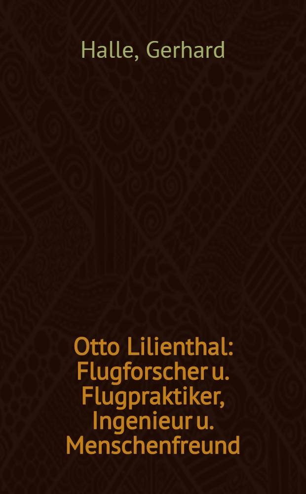 Otto Lilienthal : Flugforscher u. Flugpraktiker, Ingenieur u. Menschenfreund
