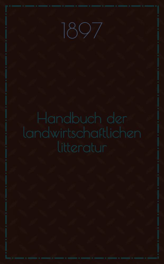 Handbuch der landwirtschaftlichen litteratur : Mit biographischen Notizen ... Th. 2 : bis zur Gegenwart