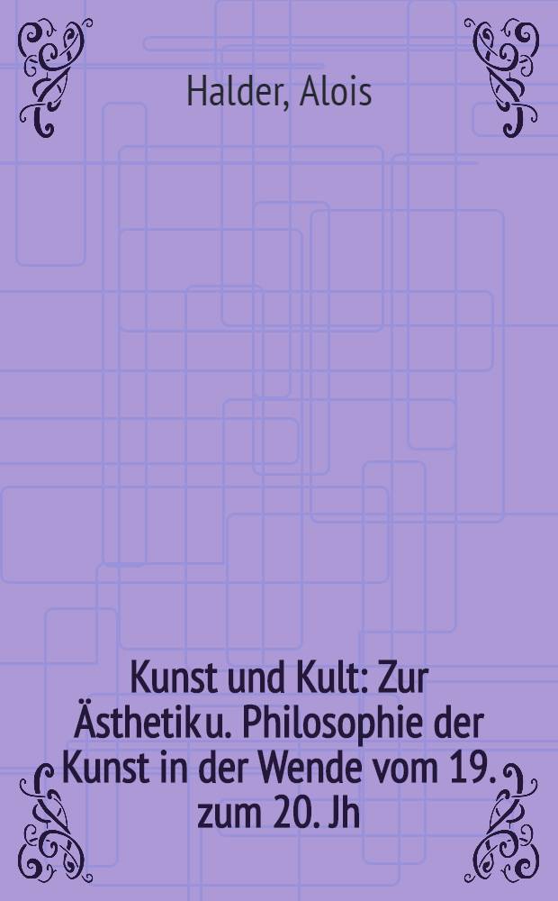 Kunst und Kult : Zur Ästhetik u. Philosophie der Kunst in der Wende vom 19. zum 20. Jh