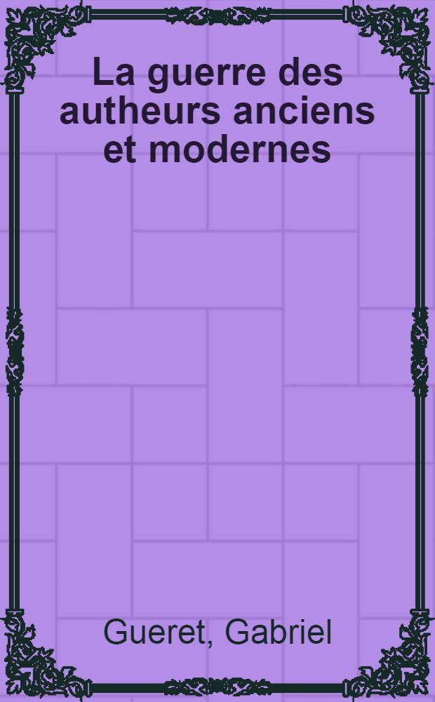 La guerre des autheurs anciens et modernes : Avec la Requeste et arnest en faveur d'Aristote