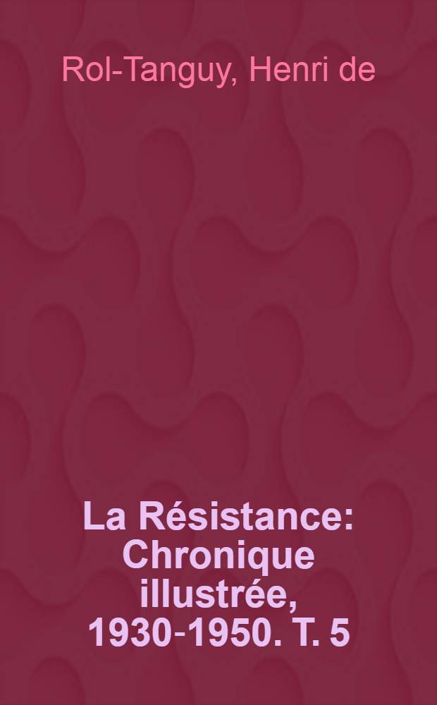 La Résistance : Chronique illustrée, 1930-1950. T. 5 : [Le combat total]