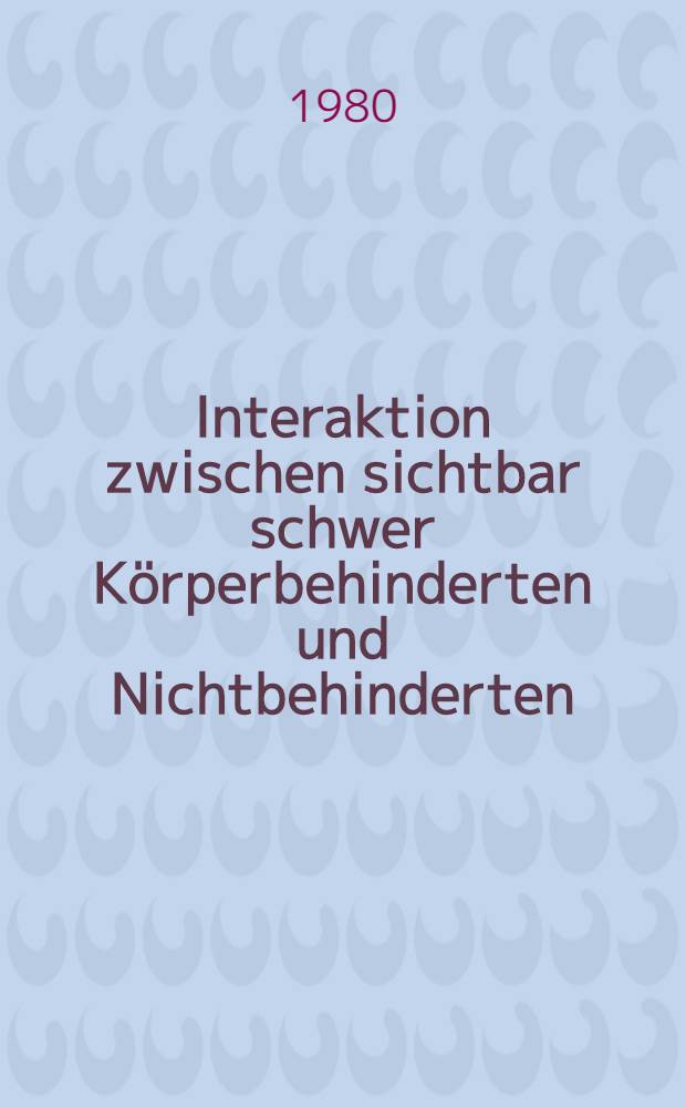 Interaktion zwischen sichtbar schwer K&ouml;rperbehinderten und Nichtbehinderten : Inaug.-Diss