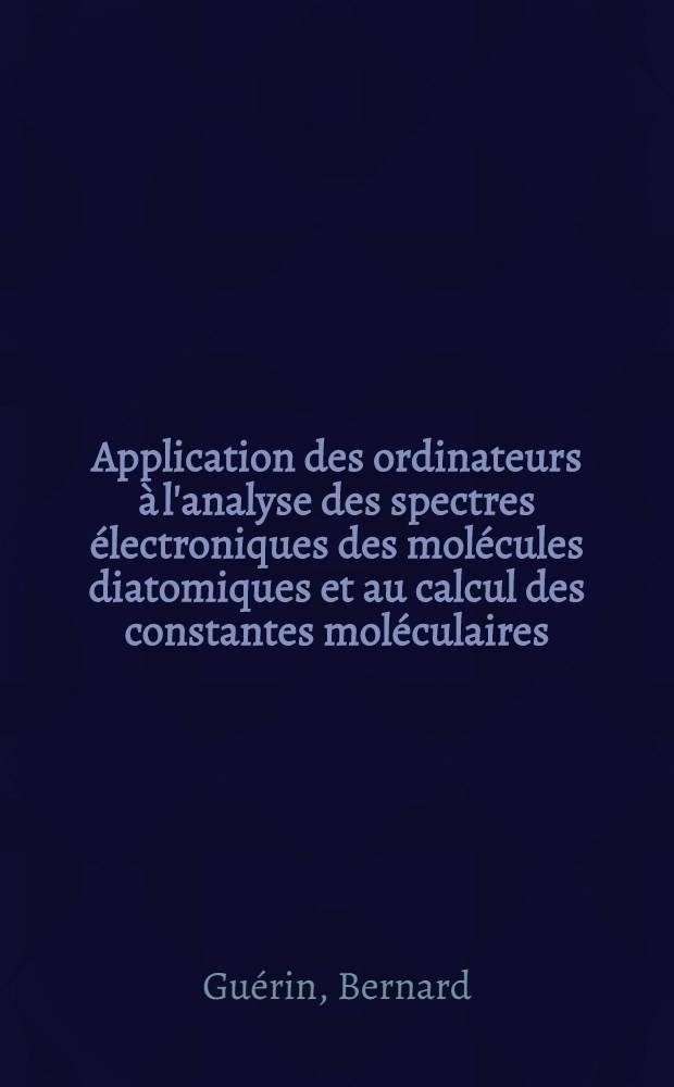 Application des ordinateurs à l'analyse des spectres électroniques des molécules diatomiques et au calcul des constantes moléculaires : Thèse présentée à la Faculté des sciences de l'Univ. de Lyon ..