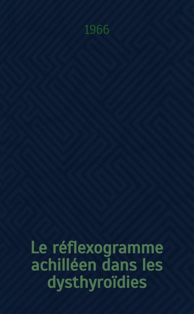 Le réflexogramme achilléen dans les dysthyroïdies : Étude comparative de ses résultats et de ceux des autres tests de la fonction thyroidïenne : Thèse ..
