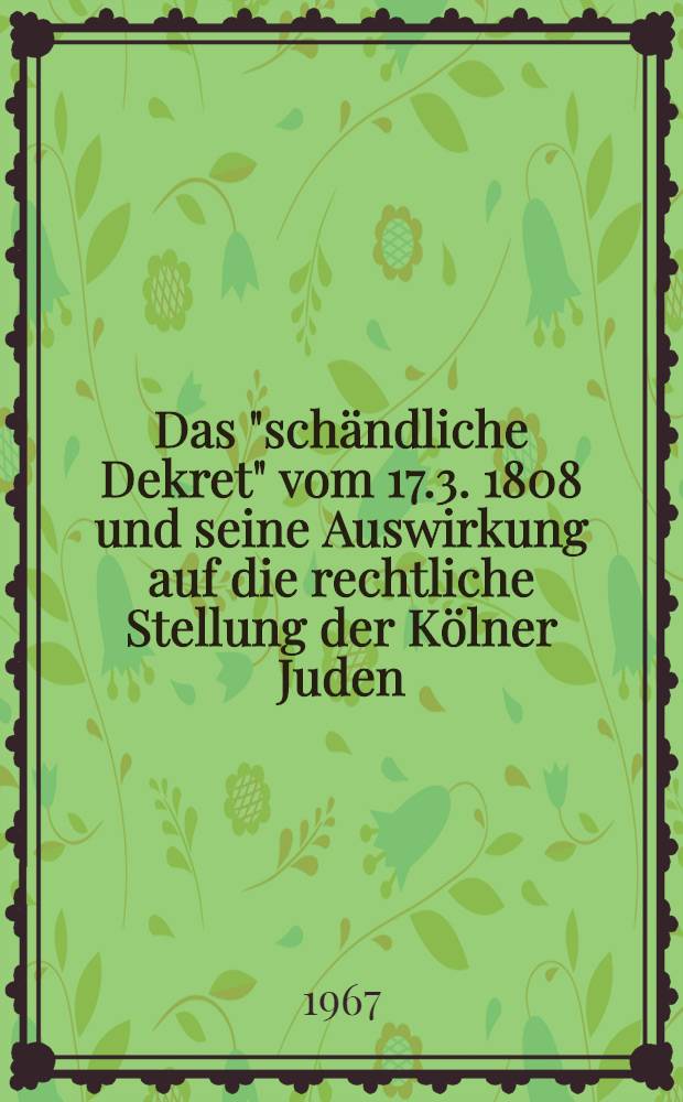 Das "schändliche Dekret" vom 17.3. 1808 und seine Auswirkung auf die rechtliche Stellung der Kölner Juden : Inaug.-Diss. ... einer ... Rechtswissenschaftlichen Fakultät der Univ. zu Köln