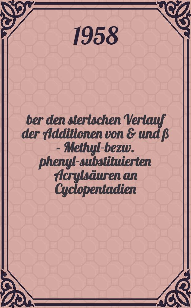 Über den sterischen Verlauf der Additionen von & und ß - Methyl-bezw. phenyl-substituierten Acrylsäuren an Cyclopentadien : Ein Beitrag zur Stereochemie der Dien-Synthese : Inaug.-Diss. zur Erlangung des Doktorgrades ... der Univ. zu Köln