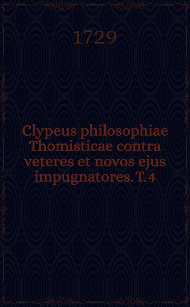 Clypeus philosophiae Thomisticae contra veteres et novos ejus impugnatores. T. 4 : Secundam, & tertiam Physicae partem complehendens
