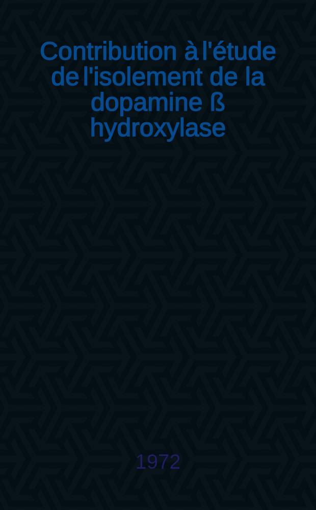 Contribution &agrave; l'&eacute;tude de l'isolement de la dopamine &szlig; hydroxylase (EC 1-14-2-1) : Int&eacute;r&ecirc;t de cette enzyme en canc&eacute;rologie et en toxicologie : Th&egrave;se ..
