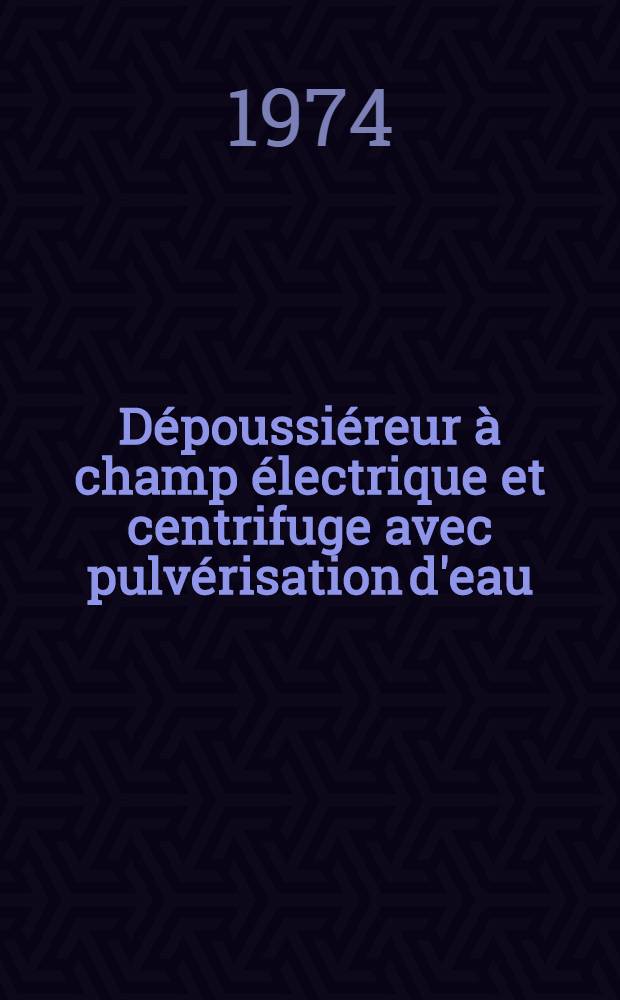 Dépoussiéreur à champ électrique et centrifuge avec pulvérisation d'eau : Efficacité pour des particules submicroniques : Thèse prés. devant l'Univ. Claude-Bernard, Lyon I ..