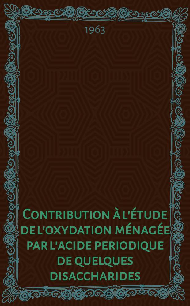 Contribution à l'étude de l'oxydation ménagée par l'acide periodique de quelques disaccharides: 1-re thèse; Propositions données par la Faculté: 2-e thèse: Thèses présentés à la Faculté des sciences de l'Univ. de Paris ... / par Michel Guernet ..