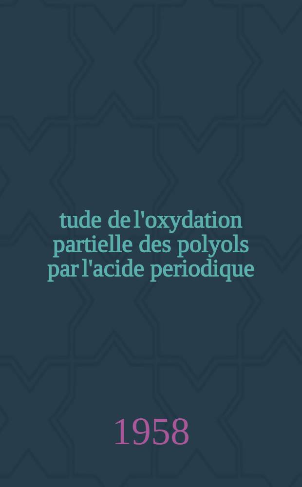 Étude de l'oxydation partielle des polyols par l'acide periodique : Thèse, présentée ..