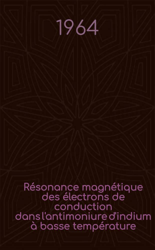Résonance magnétique des électrons de conduction dans l'antimoniure d'indium à basse température: 1-re thèse; Propositions données par la Faculté: 2-e thèse: Thèses présentées à la Faculté des sciences de l'Univ. de Paris ... / par Maurice Guéron ..