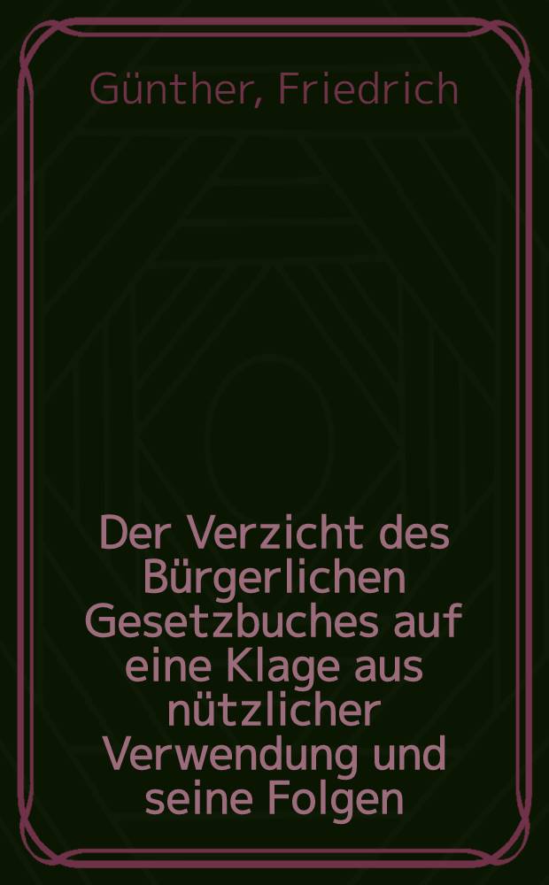 Der Verzicht des B&uuml;rgerlichen Gesetzbuches auf eine Klage aus n&uuml;tzlicher Verwendung und seine Folgen : Inaug.-Diss. ... der ... Rechts- und Staatswissenschaftlichen Fakult&auml;t der Georg August-Universit&auml;t zu G&ouml;ttingen