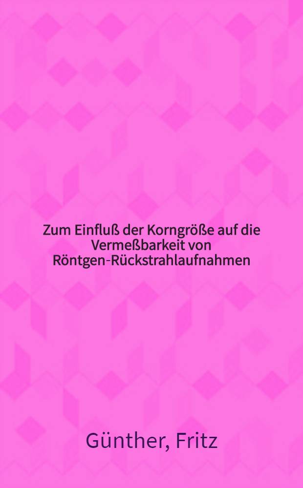 Zum Einfluß der Korngröße auf die Vermeßbarkeit von Röntgen-Rückstrahlaufnahmen