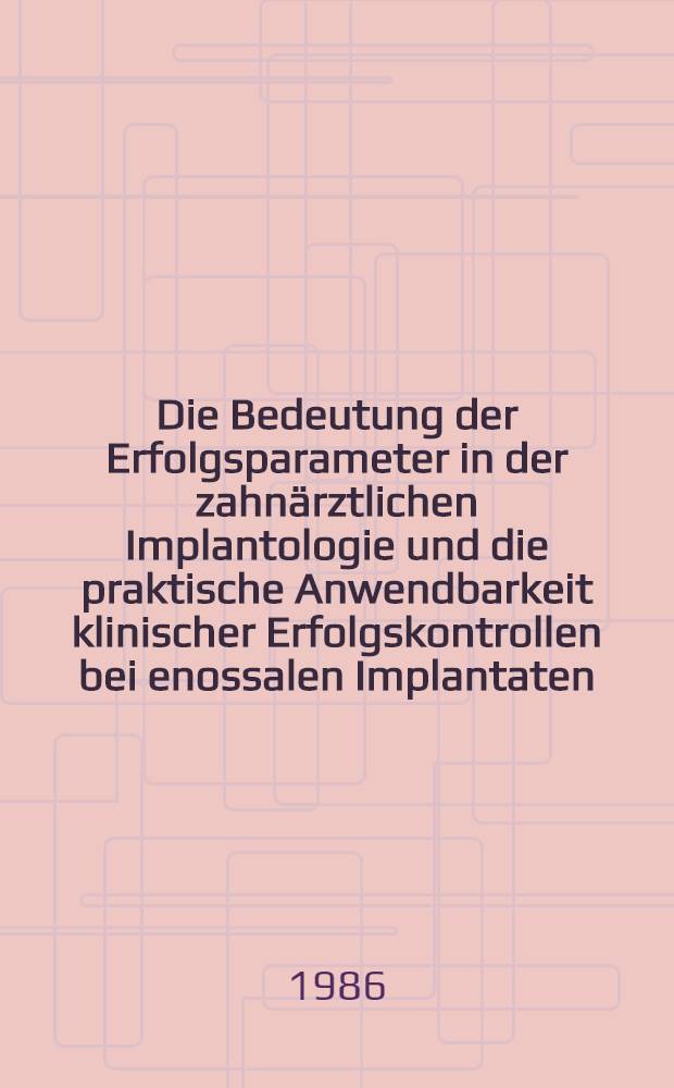 Die Bedeutung der Erfolgsparameter in der zahnärztlichen Implantologie und die praktische Anwendbarkeit klinischer Erfolgskontrollen bei enossalen Implantaten : Inaug.-Diss